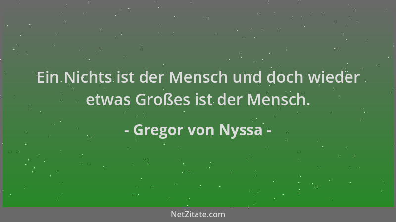 Gregor von Nyssa - Ein Nichts ist der Mensch und doch wieder etwas Großes ist der Mensch....
