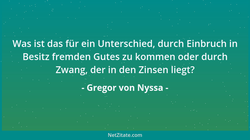 Gregor von Nyssa - Was ist das für ein Unterschied, durch Einbruch in Besitz fremden Gutes zu kommen oder durch Zwang, der...