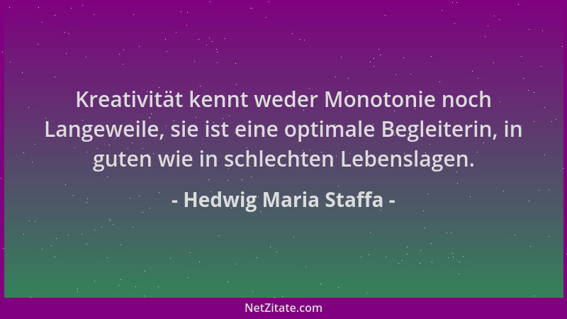 Hedwig Maria Staffa - Kreativität kennt weder Monotonie noch Langeweile, sie ist eine optimale Begleiterin, in guten wie in...