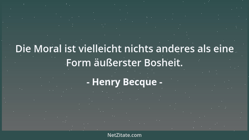 Henry Becque - Die Moral ist vielleicht nichts anderes als eine Form äußerster Bosheit....