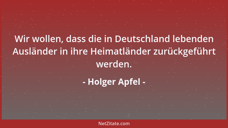 Holger Apfel - Wir wollen, dass die in Deutschland lebenden Ausländer in ihre Heimatländer zurückgeführt werden....