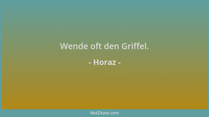 Horaz - Wende oft den Griffel....