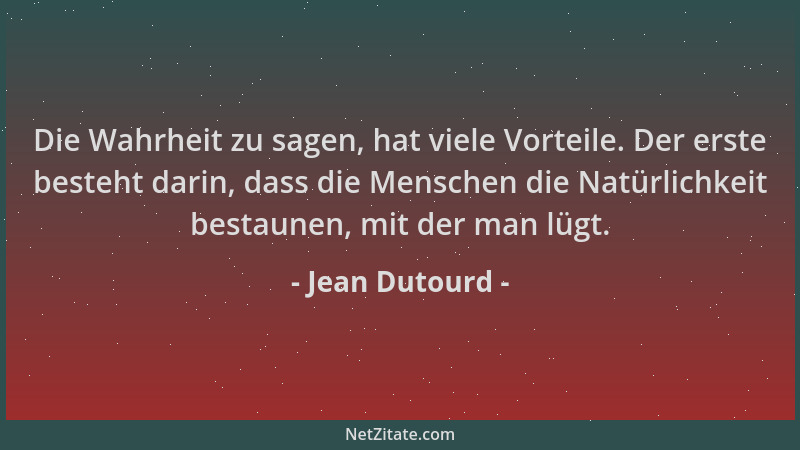 Jean Dutourd - Die Wahrheit zu sagen, hat viele Vorteile. Der erste besteht darin, dass die Menschen die Natürlichkeit best...