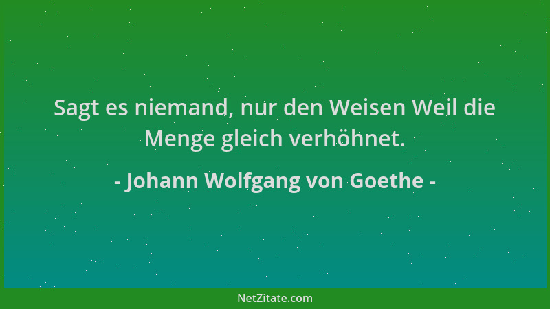Johann Wolfgang von Goethe - Sagt es niemand, nur den Weisen Weil die Menge gleich verhöhnet....