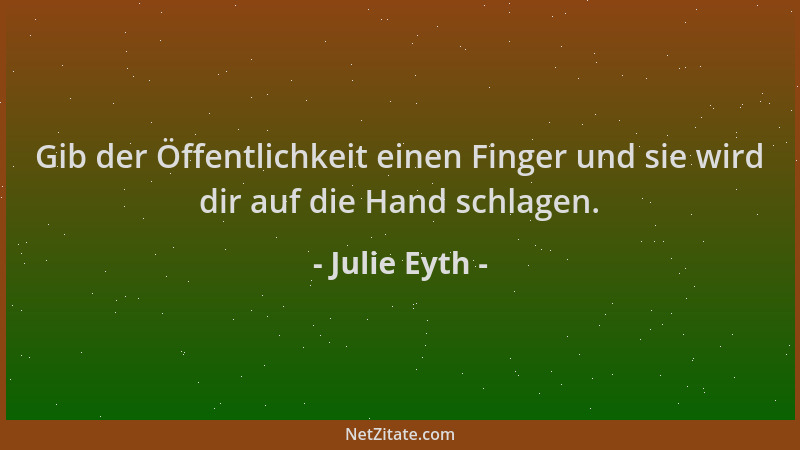 Julie Eyth - Gib der Öffentlichkeit einen Finger und sie wird dir auf die Hand schlagen....