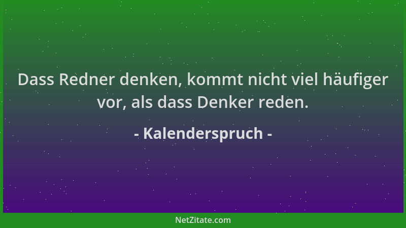 Kalenderspruch - Dass Redner denken, kommt nicht viel häufiger vor, als dass Denker reden....