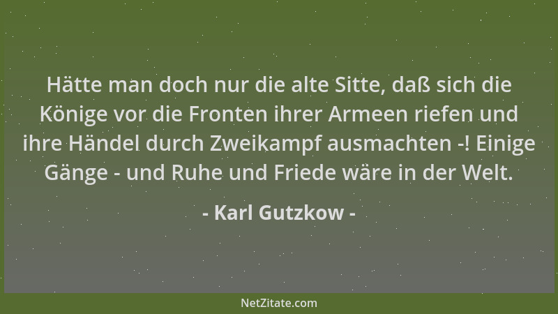 Karl Gutzkow - Hätte man doch nur die alte Sitte, daß sich die Könige vor die Fronten ihrer Armeen riefen und ihre Händel d...