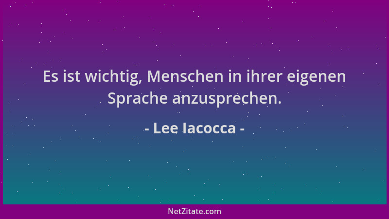 Lee Iacocca - Es ist wichtig, Menschen in ihrer eigenen Sprache anzusprechen....