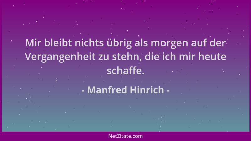 Manfred Hinrich - Mir bleibt nichts übrig als morgen auf der Vergangenheit zu stehn, die ich mir heute schaffe....