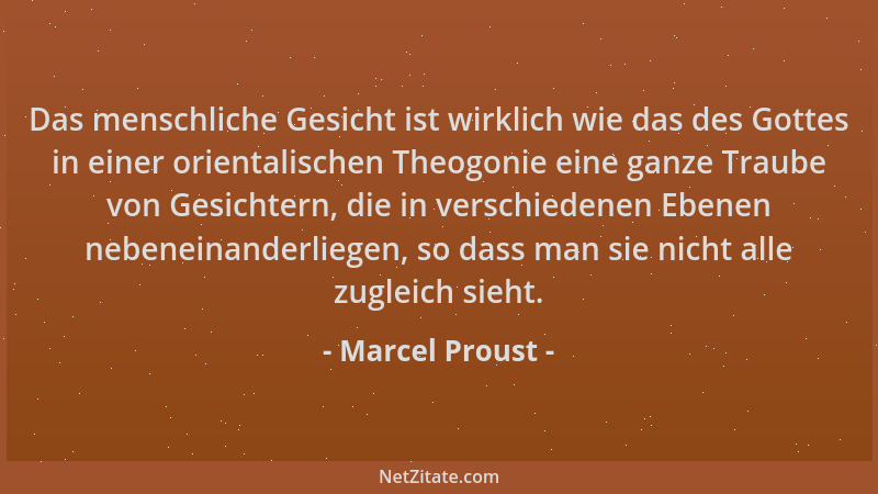 Marcel Proust - Das menschliche Gesicht ist wirklich wie das des Gottes in einer orientalischen Theogonie eine ganze Traube...
