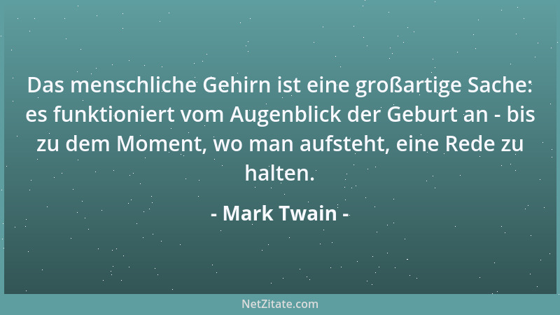 Mark Twain - Das menschliche Gehirn ist eine großartige Sache: es funktioniert vom Augenblick der Geburt an - bis zu dem Mo...