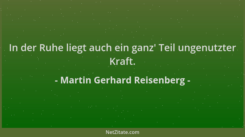 Martin Gerhard Reisenberg - In der Ruhe liegt auch ein ganz ' Teil ungenutzter Kraft....