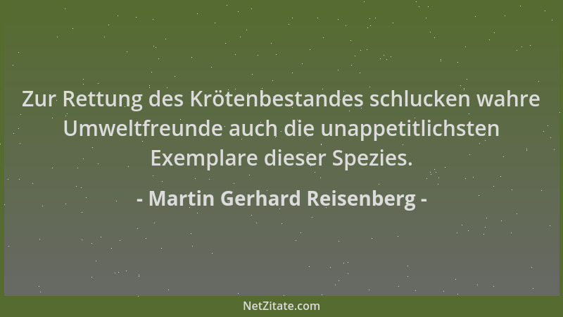 Martin Gerhard Reisenberg - Zur Rettung des Krötenbestandes schlucken wahre Umweltfreunde auch die unappetitlichsten Exempl...