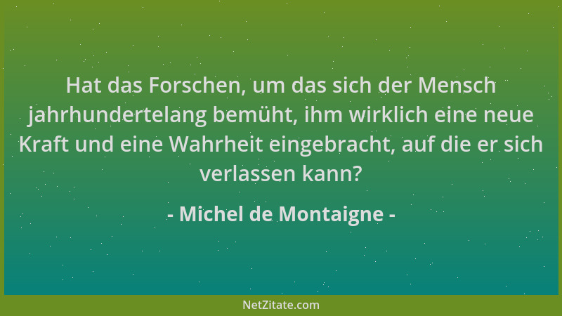 Michel de Montaigne - Hat das Forschen, um das sich der Mensch jahrhundertelang bemüht, ihm wirklich eine neue Kraft und ei...