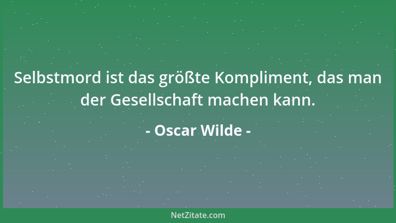 Oscar Wilde - Es ist erstaunlich, welche Schleichwege man heute geht, um hinter unserem Rücken Dinge zu sagen, die völlig w...