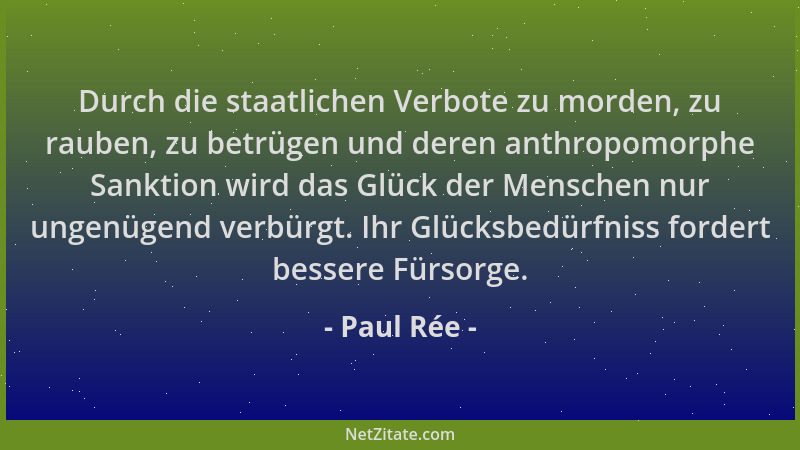 Paul Rée - Durch die staatlichen Verbote zu morden, zu rauben, zu betrügen und deren anthropomorphe Sanktion wird das Glück...