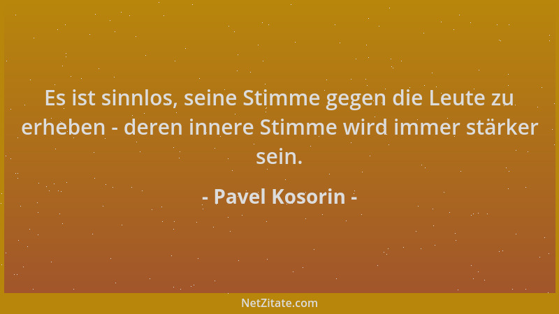 Pavel Kosorin - Es ist sinnlos, seine Stimme gegen die Leute zu erheben - deren innere Stimme wird immer stärker sein....