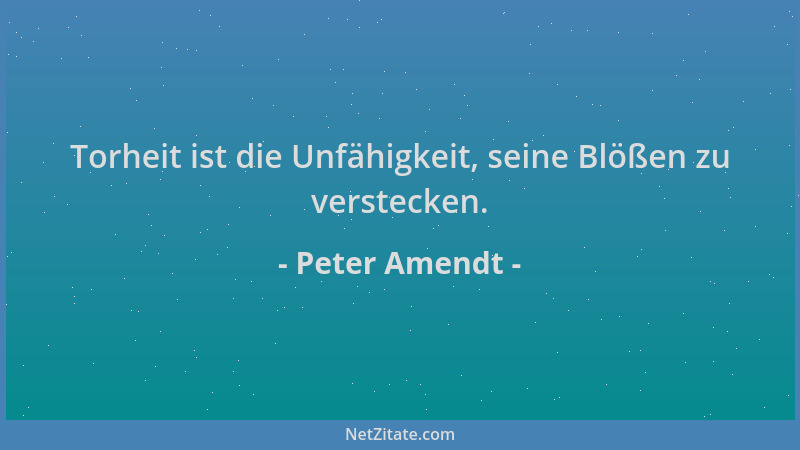 Peter Amendt - Torheit ist die Unfähigkeit, seine Blößen zu verstecken....