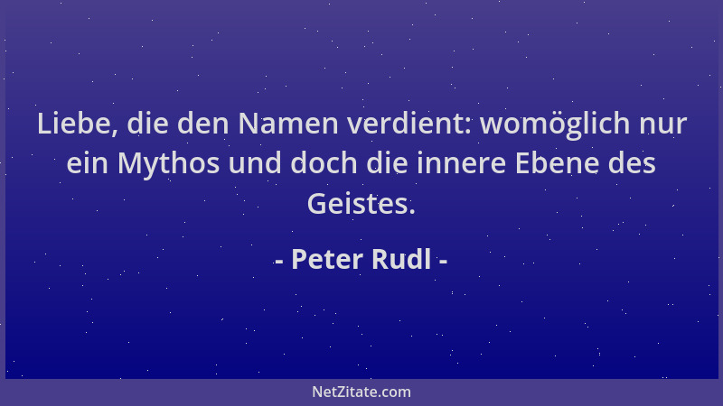 Peter Rudl - Liebe, die den Namen verdient: womöglich nur ein Mythos und doch die innere Ebene des Geistes....