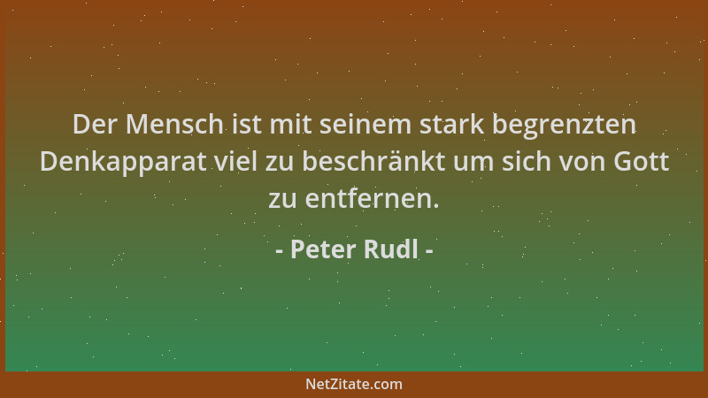 Peter Rudl - Der Mensch ist mit seinem stark begrenzten Denkapparat viel zu beschränkt um sich von Gott zu entfernen....