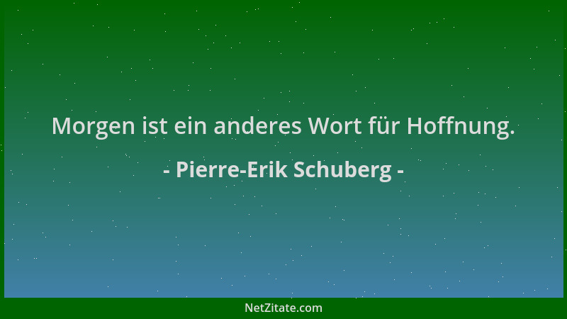 Pierre-Erik Schuberg - Morgen ist ein anderes Wort für Hoffnung....
