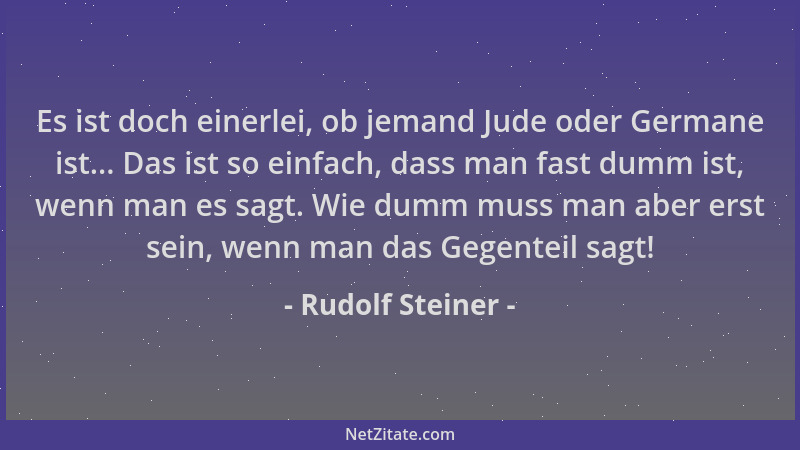 Rudolf Steiner - Es ist doch einerlei, ob jemand Jude oder Germane ist... Das ist so einfach, dass man fast dumm ist, wenn...