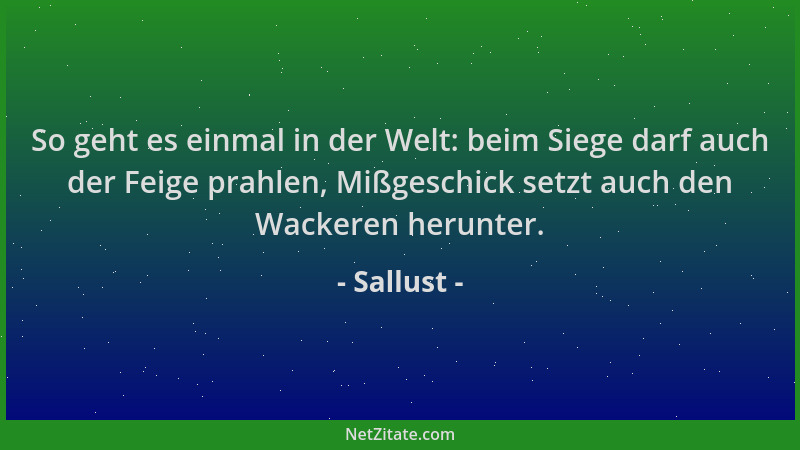 Sallust - So geht es einmal in der Welt: beim Siege darf auch der Feige prahlen, Mißgeschick setzt auch den Wackeren herunt...