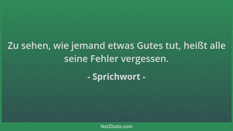 Sprichwort - Zu sehen, wie jemand etwas Gutes tut, heißt alle seine Fehler vergessen....
