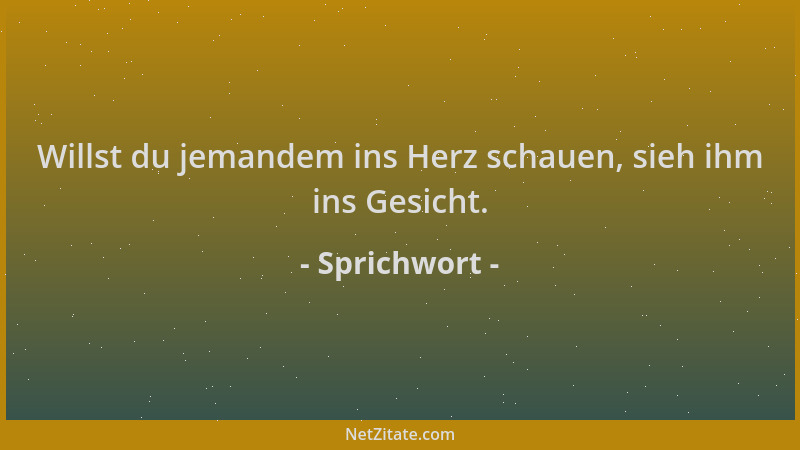 Sprichwort - Willst du jemandem ins Herz schauen, sieh ihm ins Gesicht....