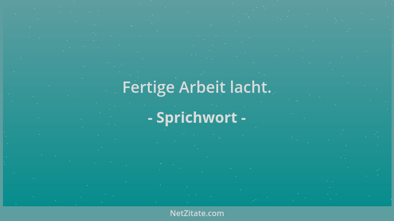 Sprichwort - Fertige Arbeit lacht....