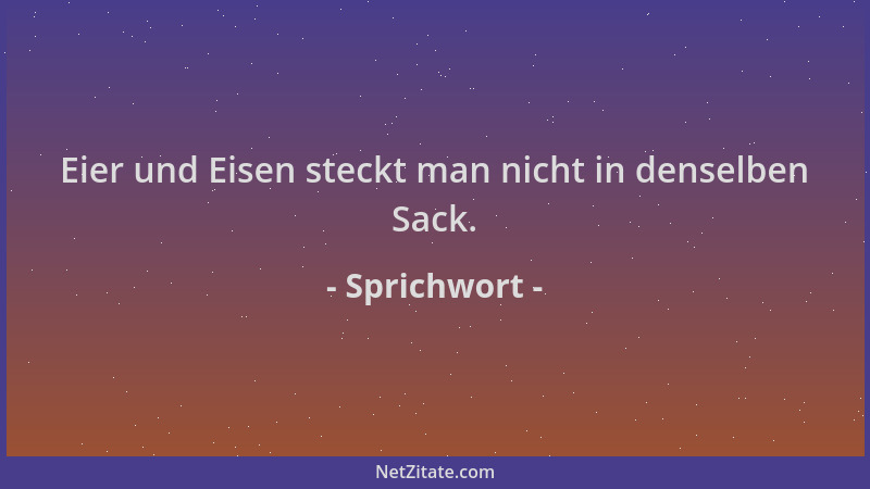 Sprichwort - Eier und Eisen steckt man nicht in denselben Sack....