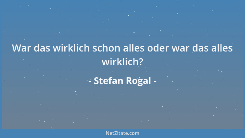 Stefan Rogal - War das wirklich schon alles oder war das alles wirklich?...