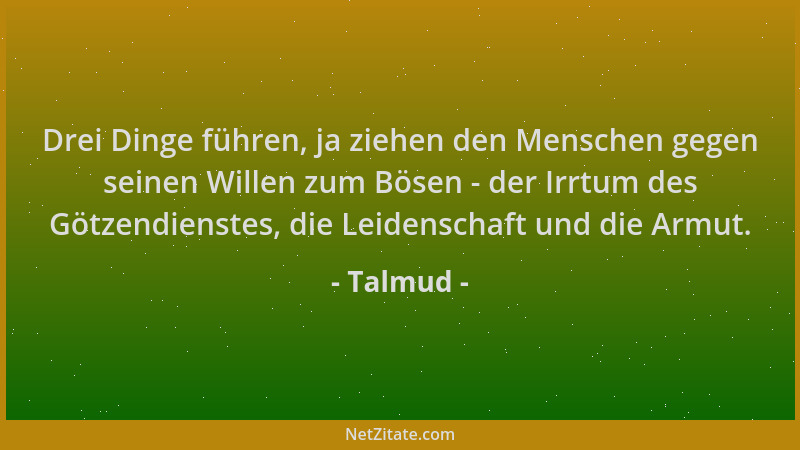 Talmud - Drei Dinge führen, ja ziehen den Menschen gegen seinen Willen zum Bösen - der Irrtum des Götzendienstes, die Leide...