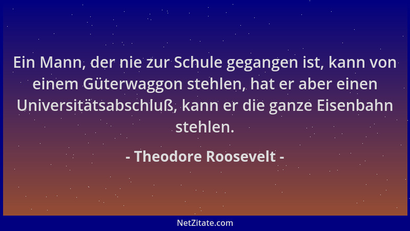 Theodore Roosevelt - Ein Mann, der nie zur Schule gegangen ist, kann von einem Güterwaggon stehlen, hat er aber einen Unive...