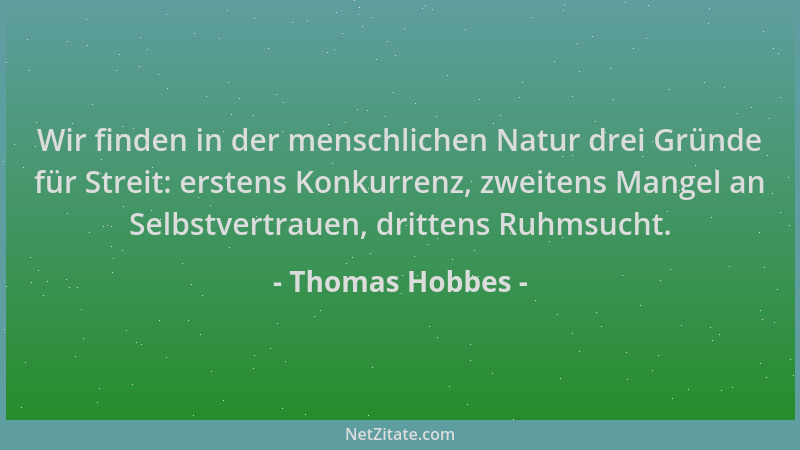 Thomas Hobbes - Wir finden in der menschlichen Natur drei Gründe für Streit: erstens Konkurrenz, zweitens Mangel an Selbstv...