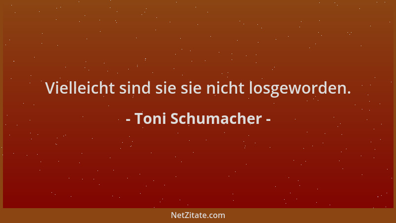 Toni Schumacher - Vielleicht sind sie sie nicht losgeworden....