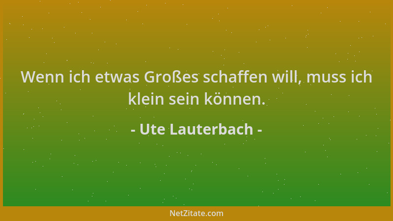 Ute Lauterbach - Wenn ich etwas Großes schaffen will, muss ich klein sein können....