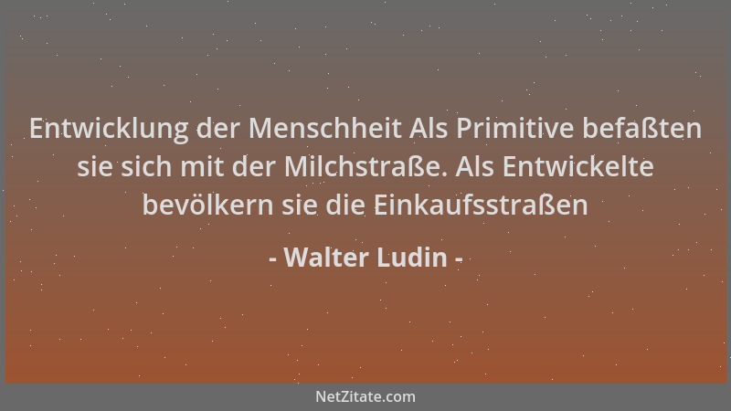 Walter Ludin - Entwicklung der Menschheit Als Primitive befaßten sie sich mit der Milchstraße. Als Entwickelte bevölkern si...