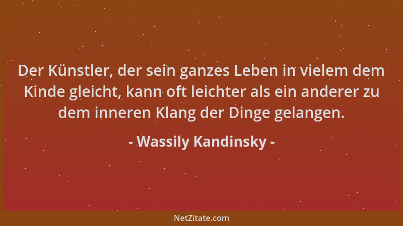 Wassily Kandinsky - Der Künstler, der sein ganzes Leben in vielem dem Kinde gleicht, kann oft leichter als ein anderer zu d...