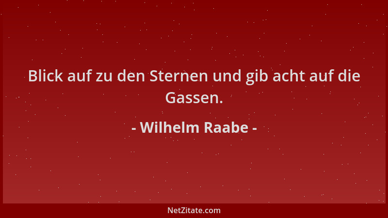 Wilhelm Raabe - Blick auf zu den Sternen und gib acht auf die Gassen....