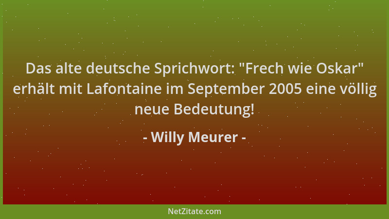Willy Meurer - Das alte deutsche Sprichwort:  "Frech wie Oskar " erhält mit Lafontaine im September 2005 eine völlig neue Bed...