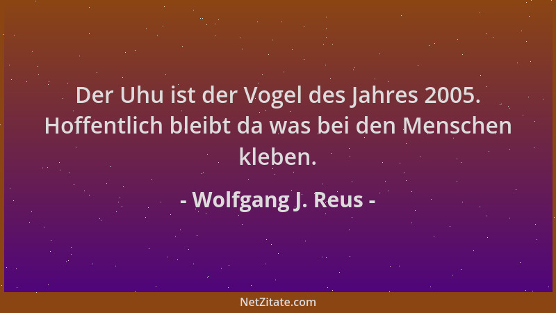 Wolfgang J. Reus - Der Uhu ist der Vogel des Jahres 2005. Hoffentlich bleibt da was bei den Menschen kleben....