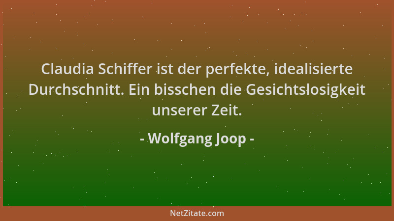 Wolfgang Joop - Claudia Schiffer ist der perfekte, idealisierte Durchschnitt. Ein bisschen die Gesichtslosigkeit unserer Ze...