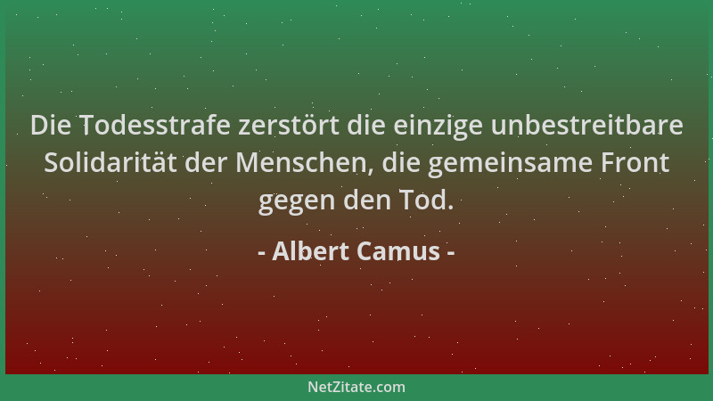 Albert Camus - Die Todesstrafe zerstört die einzige unbestreitbare Solidarität der Menschen, die gemeinsame Front gegen den...