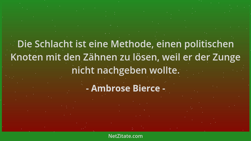 Ambrose Bierce - Die Schlacht ist eine Methode, einen politischen Knoten mit den Zähnen zu lösen, weil er der Zunge nicht n...