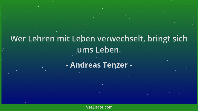 Andreas Tenzer - Wer Lehren mit Leben verwechselt, bringt sich ums Leben....