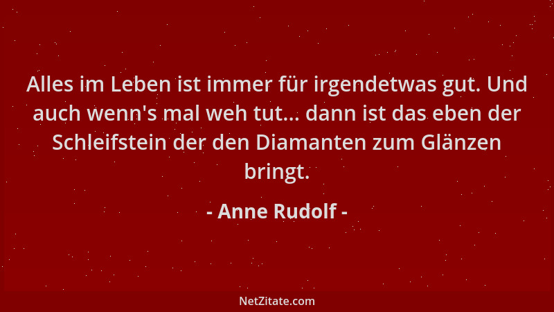 Anne Rudolf - Alles im Leben ist immer für irgendetwas gut. Und auch wenn 's mal weh tut... dann ist das eben der Schleifste...