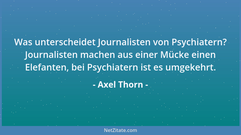 Axel Thorn - Was unterscheidet Journalisten von Psychiatern? Journalisten machen aus einer Mücke einen Elefanten, bei Psych...