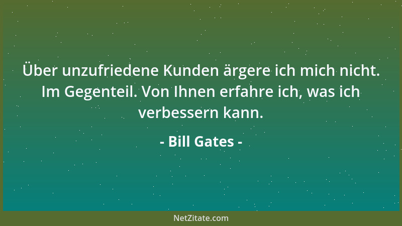 Bill Gates - Über unzufriedene Kunden ärgere ich mich nicht. Im Gegenteil. Von Ihnen erfahre ich, was ich verbessern kann....