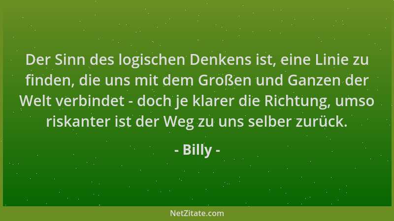 Billy - Der Sinn des logischen Denkens ist, eine Linie zu finden, die uns mit dem Großen und Ganzen der Welt verbindet - do...